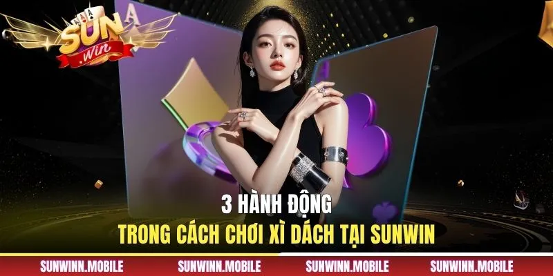 3 hành động trong cách chơi xì dách tại Sunwin