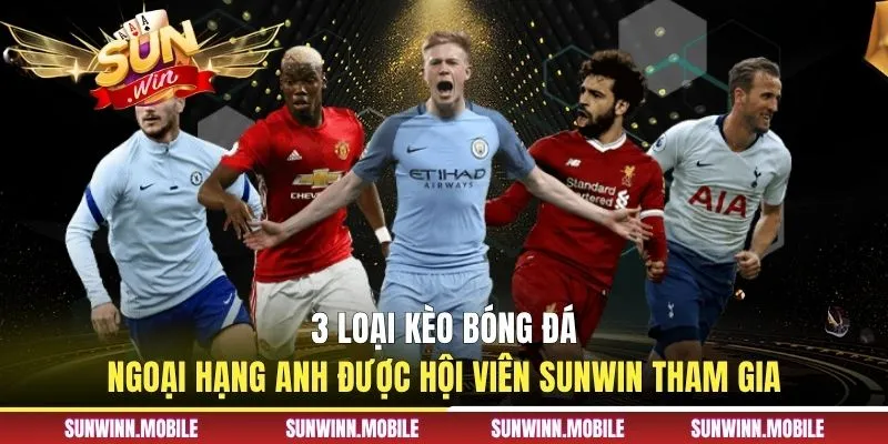 3 loại kèo bóng đá ngoại hạng Anh được hội viên Sunwin tham gia