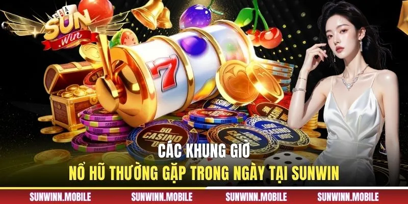 Các khung giờ nổ hũ thường gặp trong ngày tại Sunwin