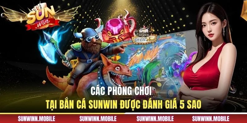 Các phòng chơi tại bắn cá Sunwin được đánh giá 5 sao