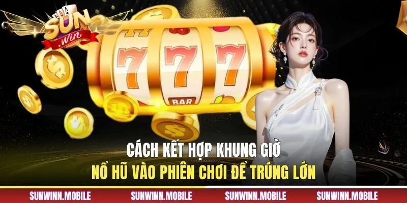 Cách kết hợp khung giờ nổ hũ vào phiên chơi để trúng lớn