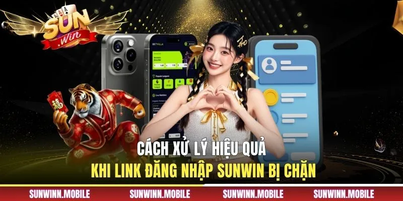 Cách xử lý hiệu quả khi link đăng nhập Sunwin bị chặn