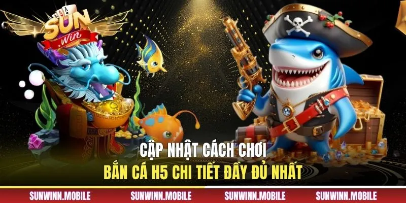 Cập nhật cách chơi bắn cá H5 chi tiết đầy đủ nhất