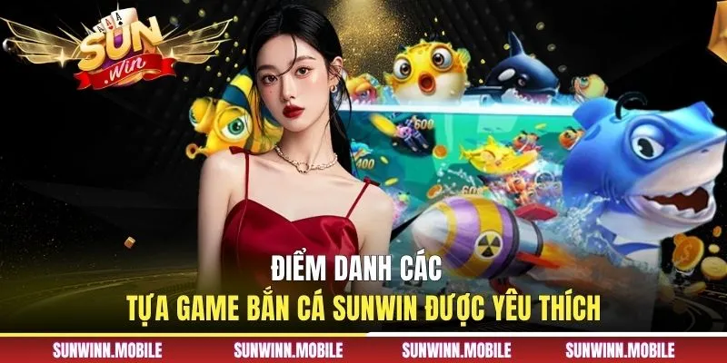Điểm danh các tựa game bắn cá Sunwin được yêu thích