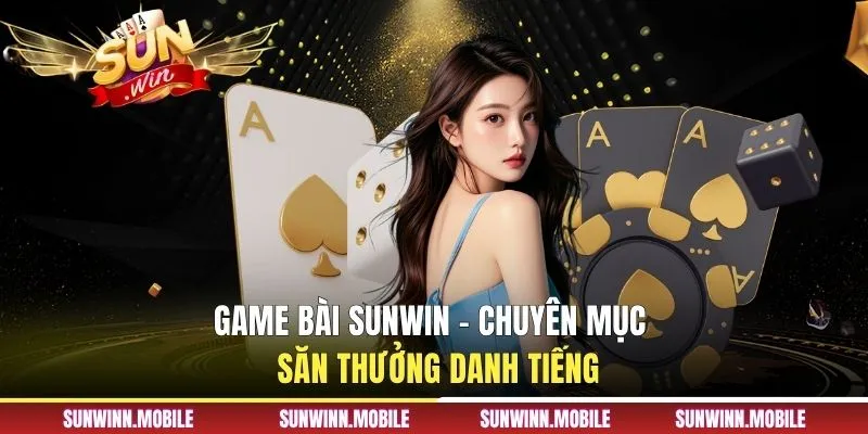 Game bài Sunwin - Chuyên mục săn thưởng danh tiếng