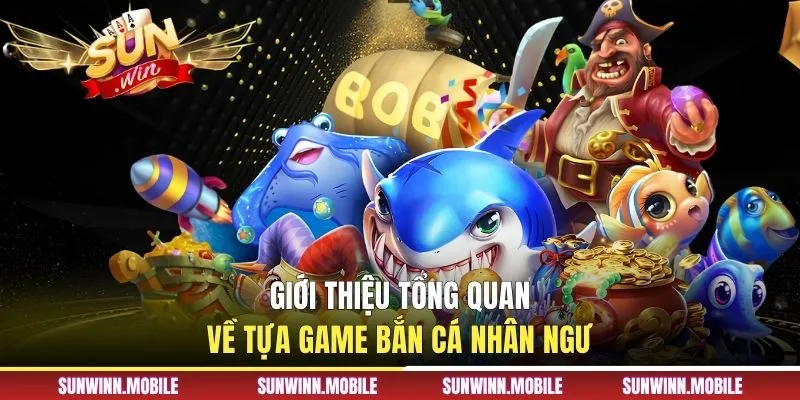 Giới thiệu tổng quan về tựa game bắn cá nhân ngư
