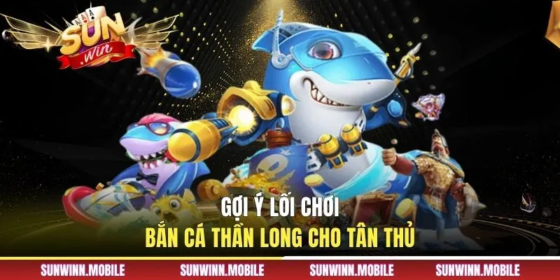Gợi ý lối chơi bắn cá Thần Long cho tân thủ