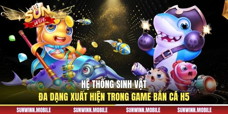 Hệ thống sinh vật đa dạng xuất hiện trong game bắn cá H5