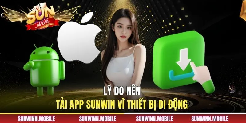 Lý do nên tải app Sunwin vì thiết bị di động