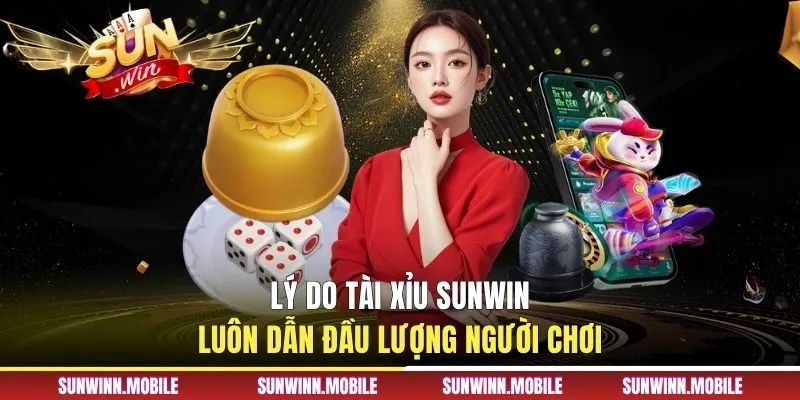 Lý do tài xỉu Sunwin luôn dẫn đầu lượng người chơi