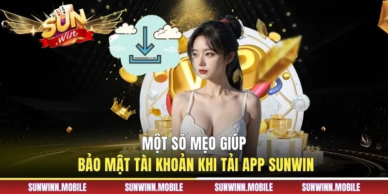 Một số mẹo giúp bảo mật tài khoản khi tải app Sunwin