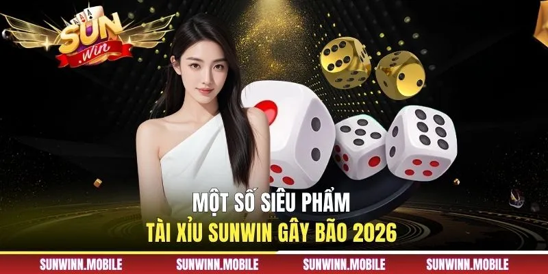Một số siêu phẩm tài xỉu Sunwin gây bão 2026