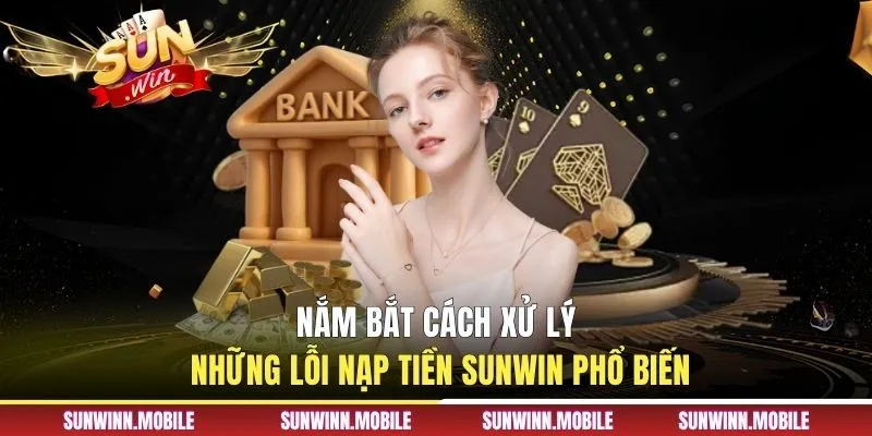 Nắm bắt cách xử lý những lỗi nạp tiền Sunwin phổ biến