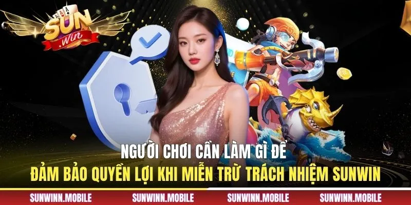 Người chơi cần làm gì để đảm bảo quyền lợi khi miễn trừ trách nhiệm Sunwin