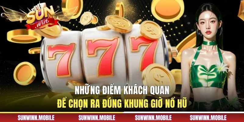 Những điểm khách quan để chọn ra đúng khung giờ nổ hũ