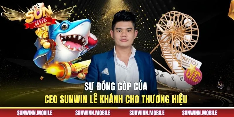 Sự đóng góp của CEO Sunwin Lê Khánh cho thương hiệu