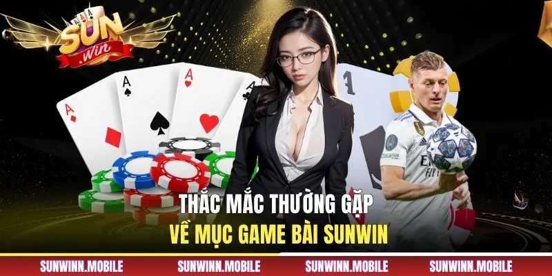 Thắc mắc thường gặp về mục game bài Sunwin