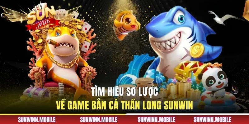Tìm hiểu sơ lược về game bắn cá Thần Long Sunwin
