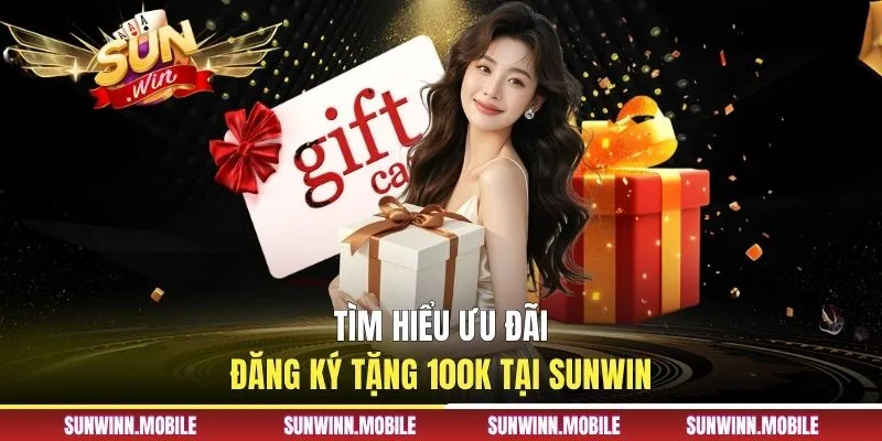 Tìm hiểu ưu đãi đăng ký tặng 100K tại Sunwin
