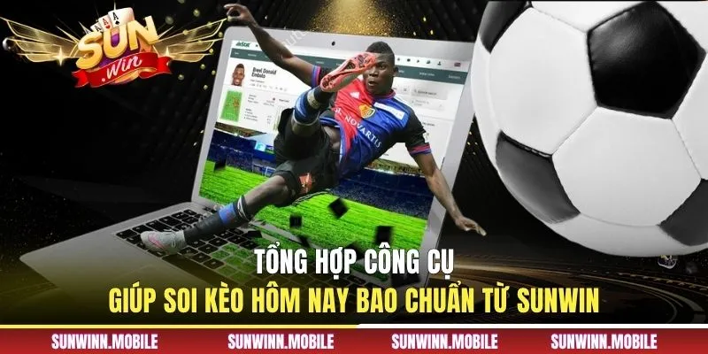 Tổng hợp công cụ giúp soi kèo hôm nay bao chuẩn từ Sunwin