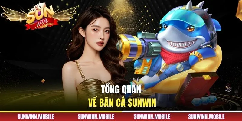 Tổng quan về bắn cá Sunwin