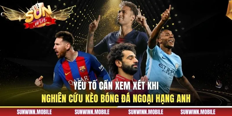 Yếu tố cần xem xét khi nghiên cứu kèo bóng đá ngoại hạng Anh